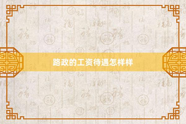 路政的工资待遇怎样样