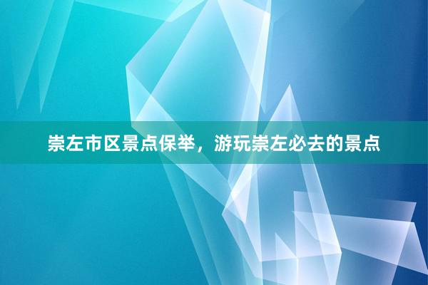崇左市区景点保举，游玩崇左必去的景点
