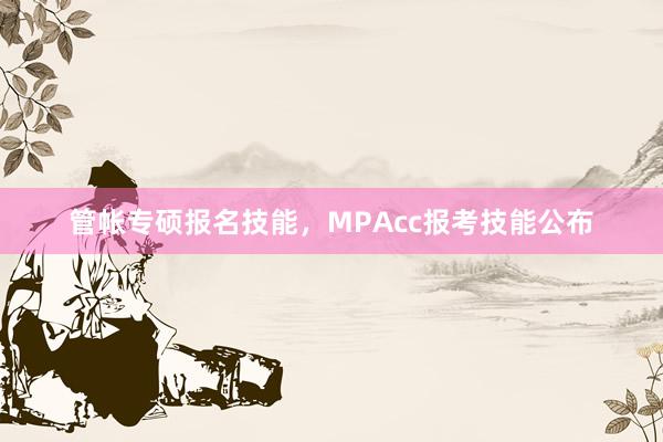 管帐专硕报名技能，MPAcc报考技能公布