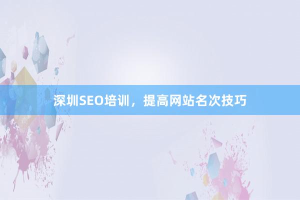 深圳SEO培训,提高网站名次技巧